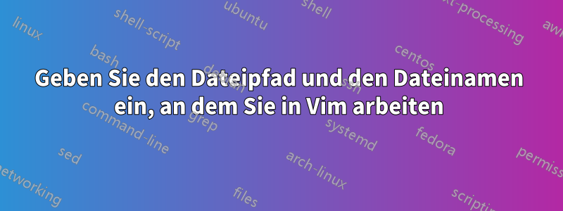 Geben Sie den Dateipfad und den Dateinamen ein, an dem Sie in Vim arbeiten