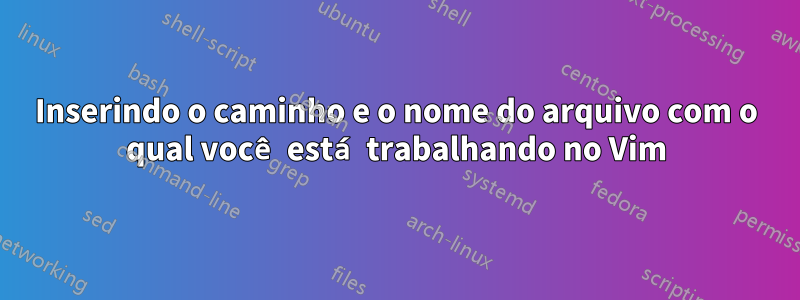 Inserindo o caminho e o nome do arquivo com o qual você está trabalhando no Vim