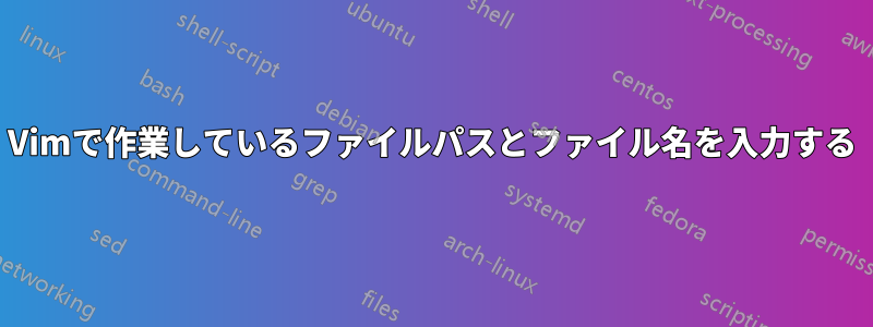 Vimで作業しているファイルパスとファイル名を入力する