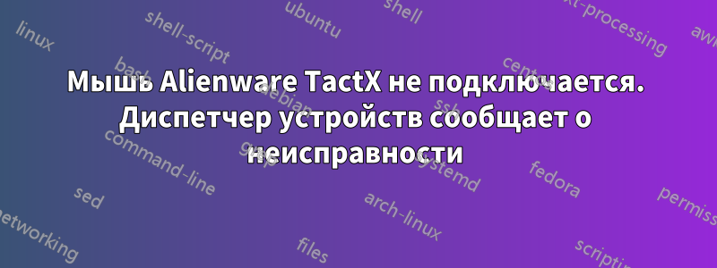 Мышь Alienware TactX не подключается. Диспетчер устройств сообщает о неисправности