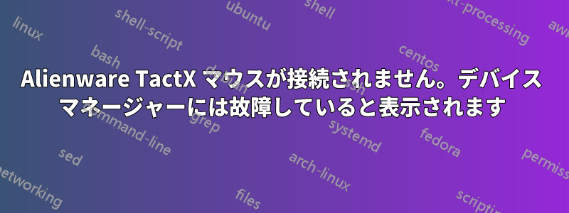 Alienware TactX マウスが接続されません。デバイス マネージャーには故障していると表示されます