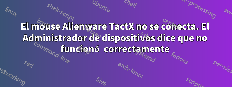 El mouse Alienware TactX no se conecta. El Administrador de dispositivos dice que no funcionó correctamente