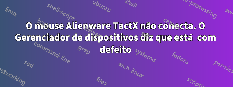 O mouse Alienware TactX não conecta. O Gerenciador de dispositivos diz que está com defeito