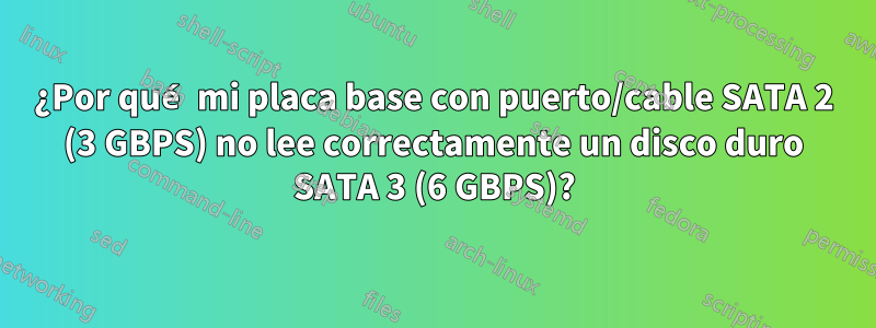 ¿Por qué mi placa base con puerto/cable SATA 2 (3 GBPS) no lee correctamente un disco duro SATA 3 (6 GBPS)?