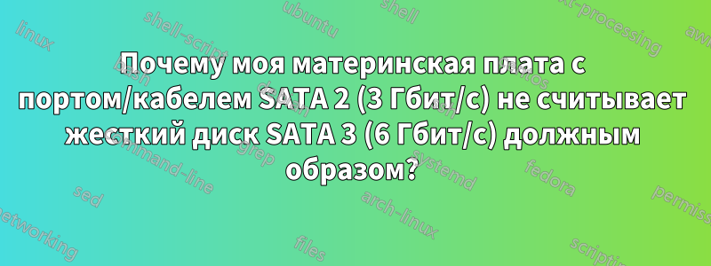 Почему моя материнская плата с портом/кабелем SATA 2 (3 Гбит/с) не считывает жесткий диск SATA 3 (6 Гбит/с) должным образом?