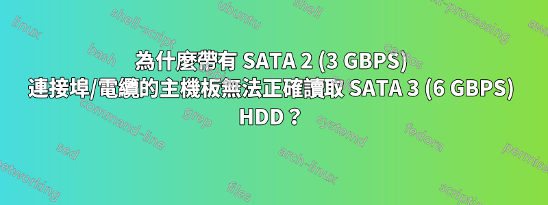 為什麼帶有 SATA 2 (3 GBPS) 連接埠/電纜的主機板無法正確讀取 SATA 3 (6 GBPS) HDD？