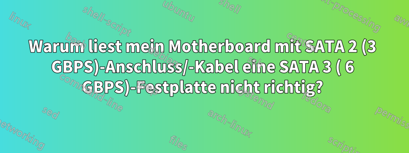 Warum liest mein Motherboard mit SATA 2 (3 GBPS)-Anschluss/-Kabel eine SATA 3 ( 6 GBPS)-Festplatte nicht richtig?