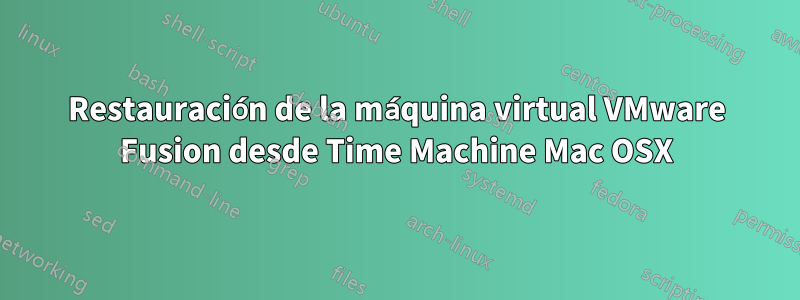 Restauración de la máquina virtual VMware Fusion desde Time Machine Mac OSX