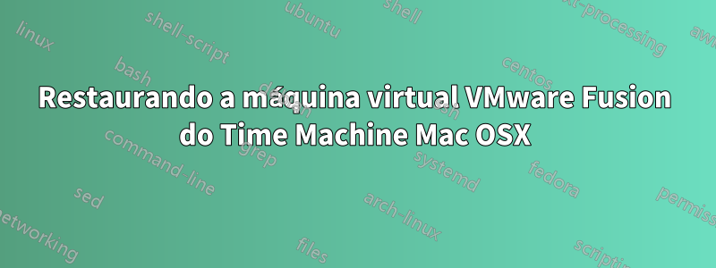 Restaurando a máquina virtual VMware Fusion do Time Machine Mac OSX