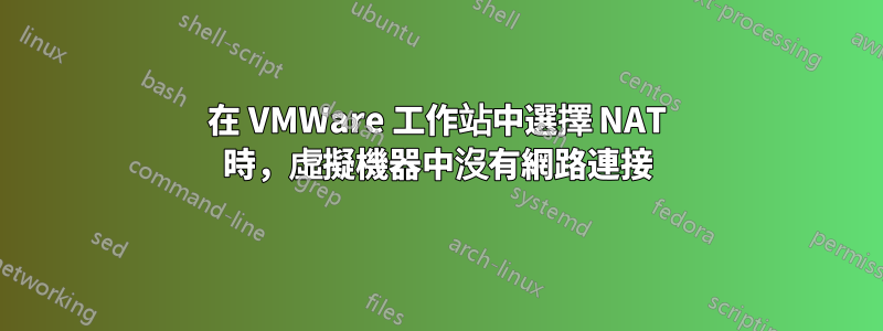 在 VMWare 工作站中選擇 NAT 時，虛擬機器中沒有網路連接