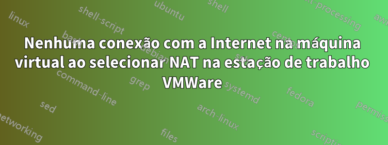 Nenhuma conexão com a Internet na máquina virtual ao selecionar NAT na estação de trabalho VMWare