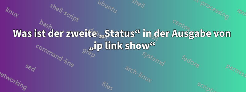 Was ist der zweite „Status“ in der Ausgabe von „ip link show“