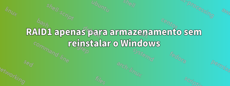 RAID1 apenas para armazenamento sem reinstalar o Windows