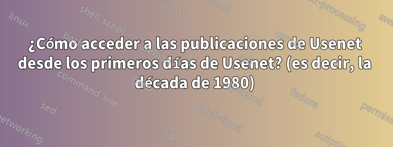 ¿Cómo acceder a las publicaciones de Usenet desde los primeros días de Usenet? (es decir, la década de 1980)