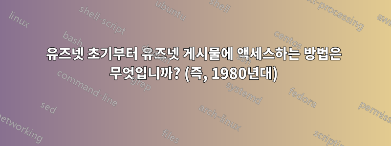 유즈넷 초기부터 유즈넷 게시물에 액세스하는 방법은 무엇입니까? (즉, 1980년대)