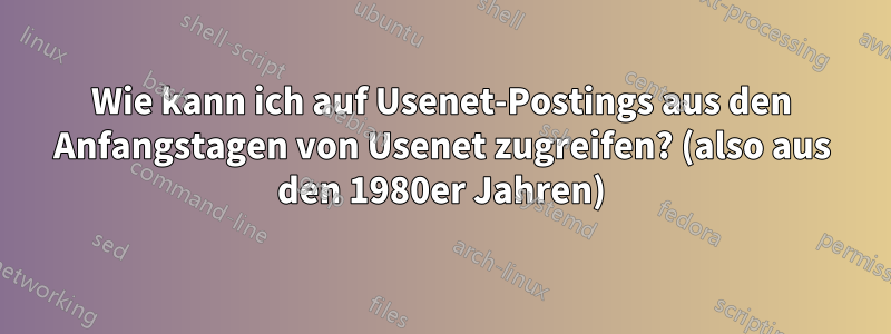 Wie kann ich auf Usenet-Postings aus den Anfangstagen von Usenet zugreifen? (also aus den 1980er Jahren)