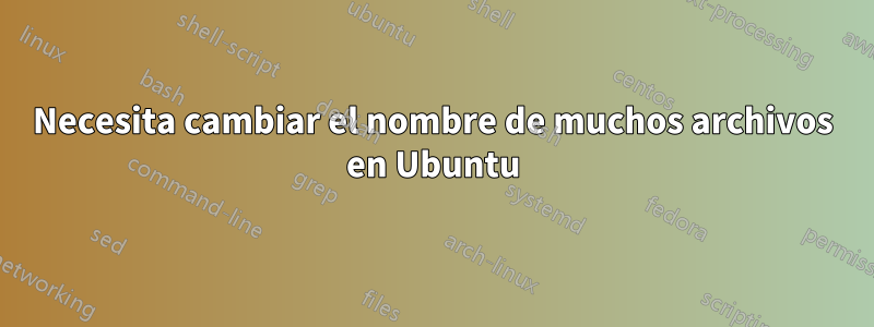 Necesita cambiar el nombre de muchos archivos en Ubuntu