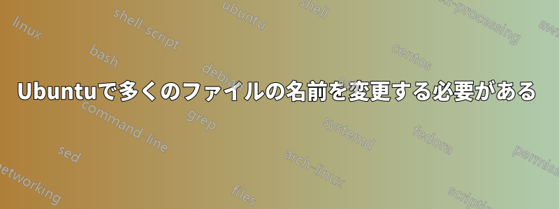 Ubuntuで多くのファイルの名前を変更する必要がある