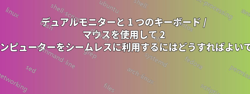 デュアルモニターと 1 つのキーボード / マウスを使用して 2 台のコンピューターをシームレスに利用するにはどうすればよいですか? 