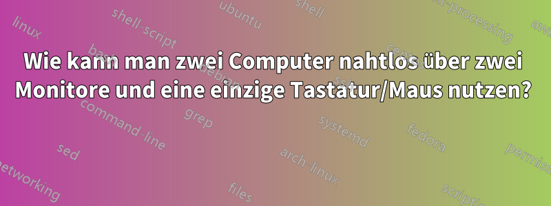 Wie kann man zwei Computer nahtlos über zwei Monitore und eine einzige Tastatur/Maus nutzen? 