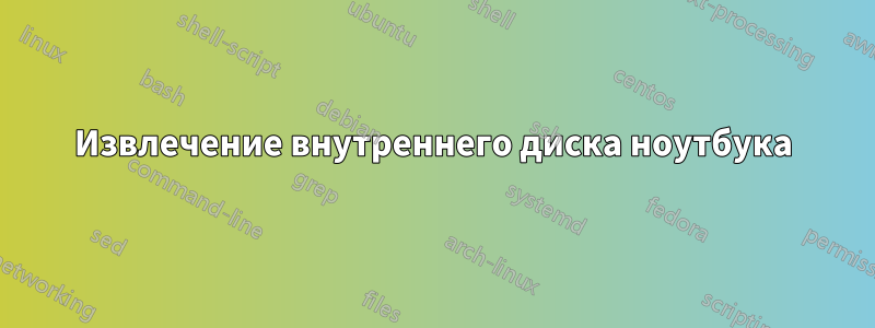 Извлечение внутреннего диска ноутбука