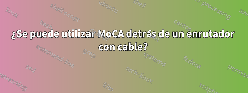 ¿Se puede utilizar MoCA detrás de un enrutador con cable?