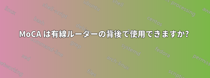 MoCA は有線ルーターの背後で使用できますか?