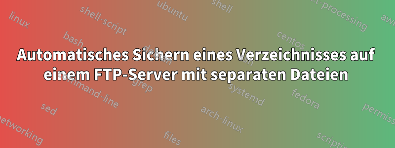 Automatisches Sichern eines Verzeichnisses auf einem FTP-Server mit separaten Dateien