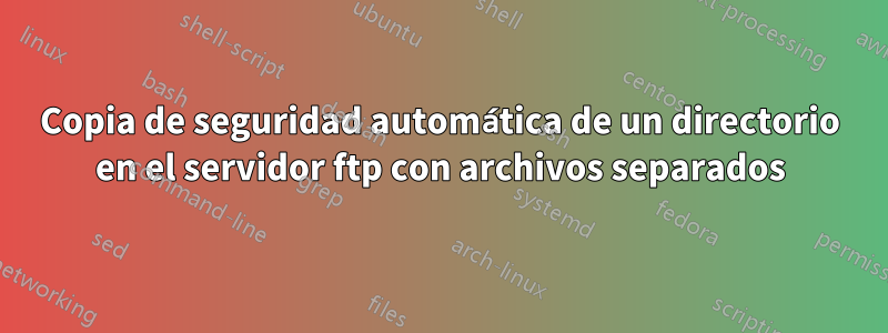 Copia de seguridad automática de un directorio en el servidor ftp con archivos separados