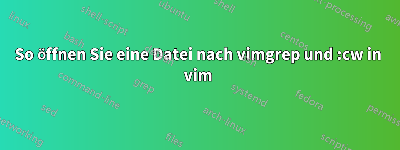 So öffnen Sie eine Datei nach vimgrep und :cw in vim