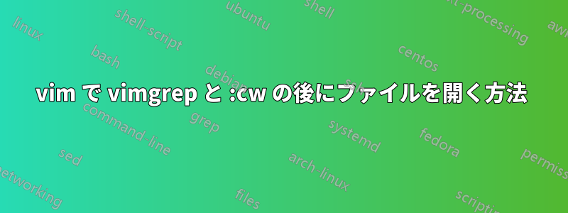 vim で vimgrep と :cw の後にファイルを開く方法