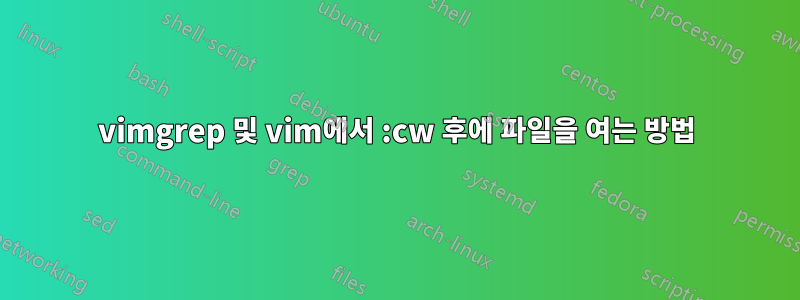 vimgrep 및 vim에서 :cw 후에 파일을 여는 방법