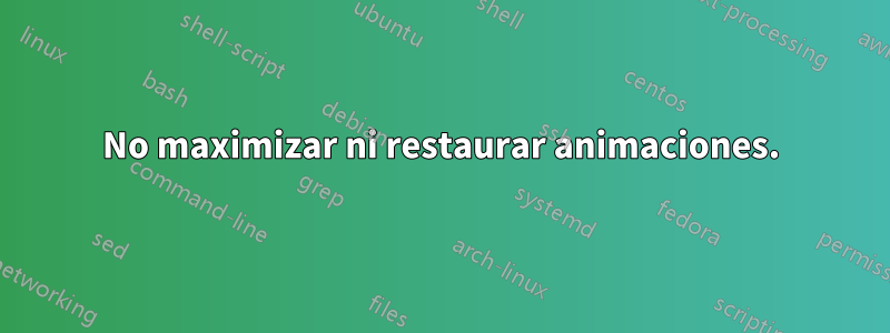 No maximizar ni restaurar animaciones.