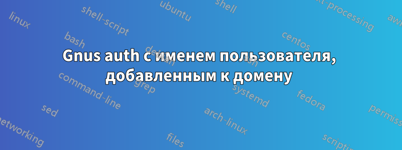 Gnus auth с именем пользователя, добавленным к домену