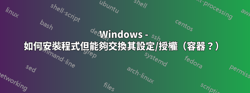 Windows - 如何安裝程式但能夠交換其設定/授權（容器？）