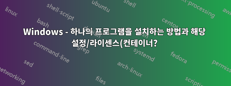 Windows - 하나의 프로그램을 설치하는 방법과 해당 설정/라이센스(컨테이너?)를 교환할 수 있는 기능이 있습니다.