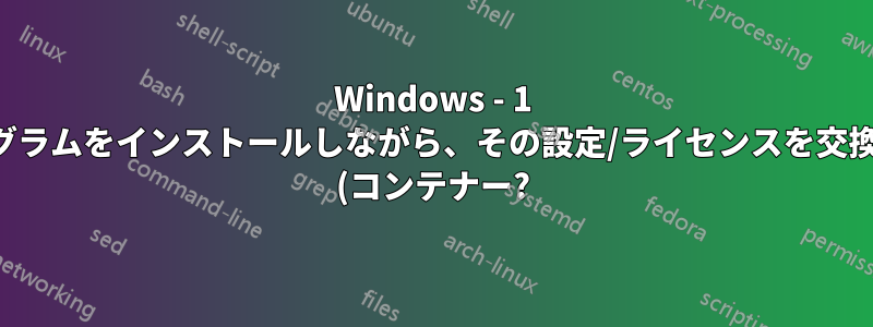 Windows - 1 つのプログラムをインストールしながら、その設定/ライセンスを交換する機能 (コンテナー?) を持つ方法