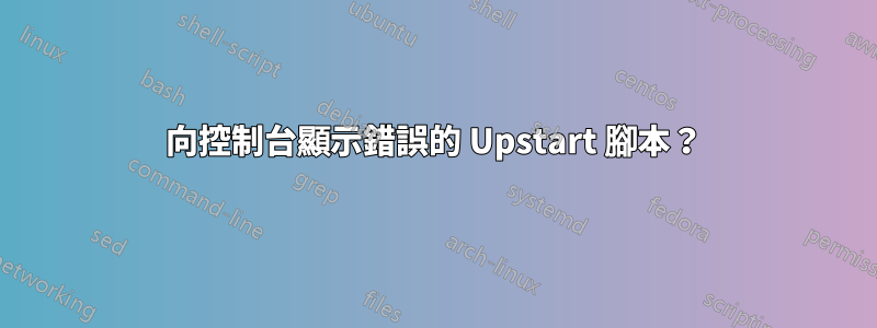 向控制台顯示錯誤的 Upstart 腳本？