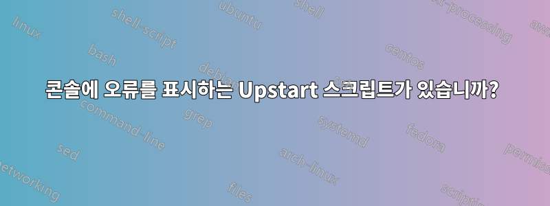 콘솔에 오류를 표시하는 Upstart 스크립트가 있습니까?