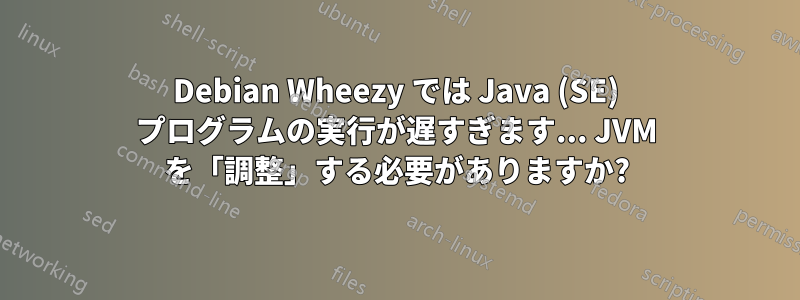 Debian Wheezy では Java (SE) プログラムの実行が遅すぎます... JVM を「調整」する必要がありますか?