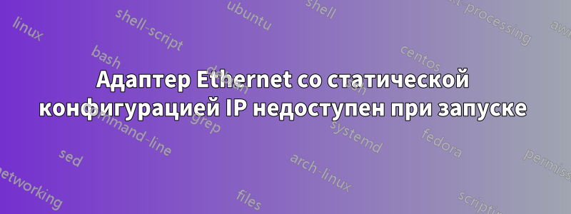 Адаптер Ethernet со статической конфигурацией IP недоступен при запуске