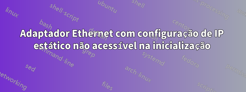 Adaptador Ethernet com configuração de IP estático não acessível na inicialização