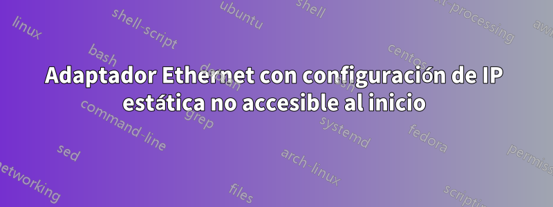 Adaptador Ethernet con configuración de IP estática no accesible al inicio