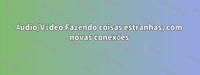 Áudio/Vídeo Fazendo coisas estranhas, com novas conexões