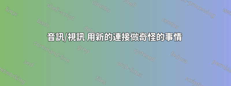 音訊/視訊 用新的連接做奇怪的事情