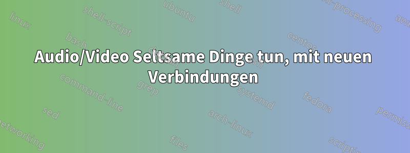 Audio/Video Seltsame Dinge tun, mit neuen Verbindungen