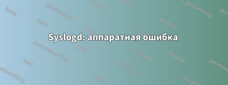 Syslogd: аппаратная ошибка