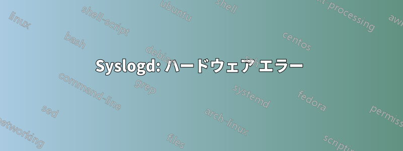 Syslogd: ハードウェア エラー