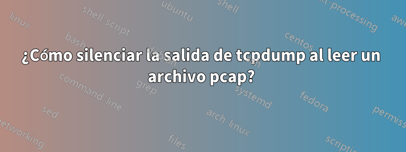 ¿Cómo silenciar la salida de tcpdump al leer un archivo pcap?