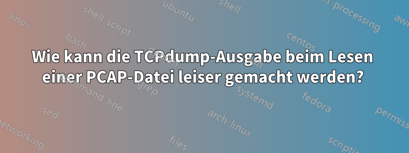 Wie kann die TCPdump-Ausgabe beim Lesen einer PCAP-Datei leiser gemacht werden?